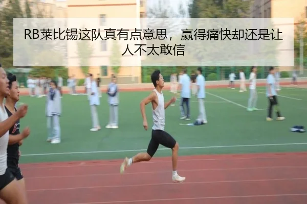 RB莱比锡这队真有点意思，赢得痛快却还是让人不太敢信（kaiyun）