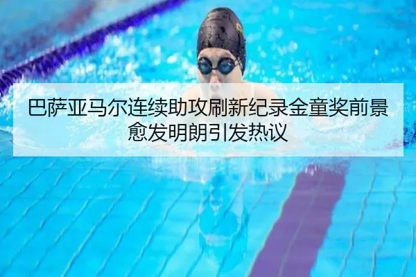 巴萨亚马尔连续助攻刷新纪录金童奖前景愈发明朗引发热议（kaiyun）