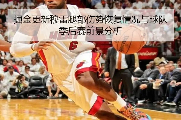 掘金更新穆雷腿部伤势恢复情况与球队季后赛前景分析（kaiyun）