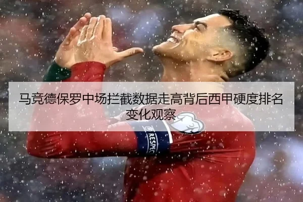 马竞德保罗中场拦截数据走高背后西甲硬度排名变化观察（kaiyun）