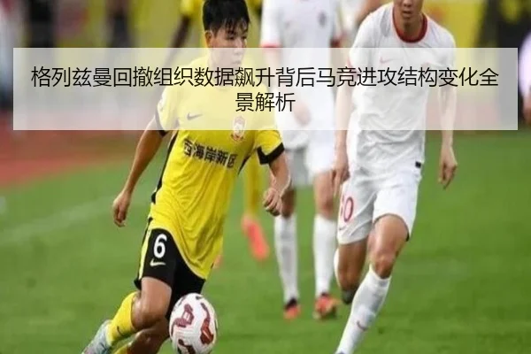 格列兹曼回撤组织数据飙升背后马竞进攻结构变化全景解析（kaiyun）