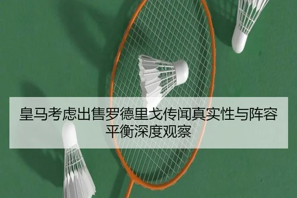 皇马考虑出售罗德里戈传闻真实性与阵容平衡深度观察（kaiyun）