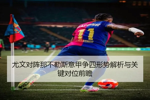 尤文对阵那不勒斯意甲争四形势解析与关键对位前瞻（kaiyun）