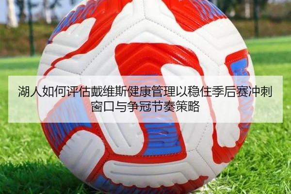 湖人如何评估戴维斯健康管理以稳住季后赛冲刺窗口与争冠节奏策略