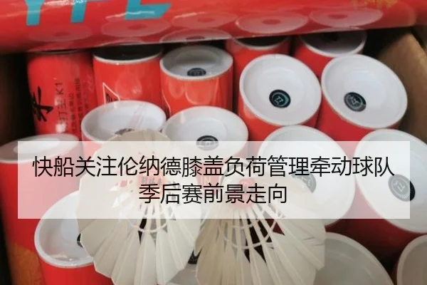 快船关注伦纳德膝盖负荷管理牵动球队季后赛前景走向（kaiyun）