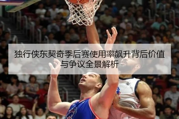 独行侠东契奇季后赛使用率飙升背后价值与争议全景解析 | kaiyun