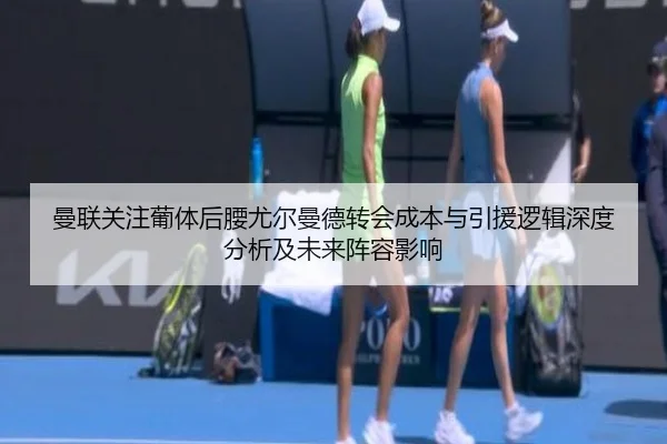 曼联关注葡体后腰尤尔曼德转会成本与引援逻辑深度分析及未来阵容影响（kaiyun）