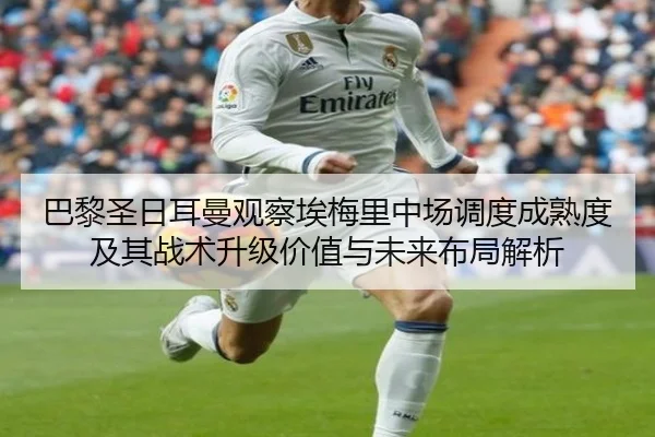 巴黎圣日耳曼观察埃梅里中场调度成熟度及其战术升级价值与未来布局解析（kaiyun）