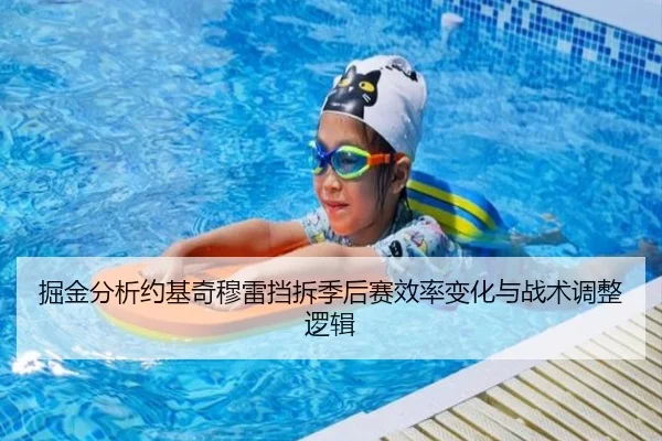 掘金分析约基奇穆雷挡拆季后赛效率变化与战术调整逻辑（kaiyun）