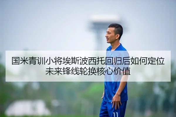 国米青训小将埃斯波西托回归后如何定位未来锋线轮换核心价值 | kaiyun