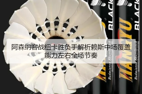 阿森纳客战纽卡胜负手解析赖斯中场覆盖能力左右全场节奏（kaiyun）